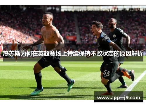 热苏斯为何在英超赛场上持续保持不败状态的原因解析