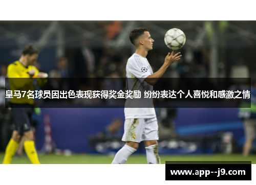 皇马7名球员因出色表现获得奖金奖励 纷纷表达个人喜悦和感激之情