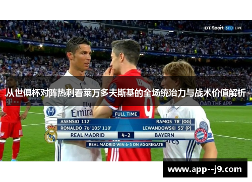 从世俱杯对阵热刺看莱万多夫斯基的全场统治力与战术价值解析