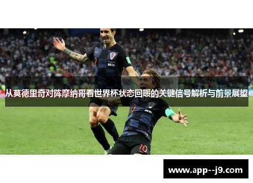 从莫德里奇对阵摩纳哥看世界杯状态回暖的关键信号解析与前景展望