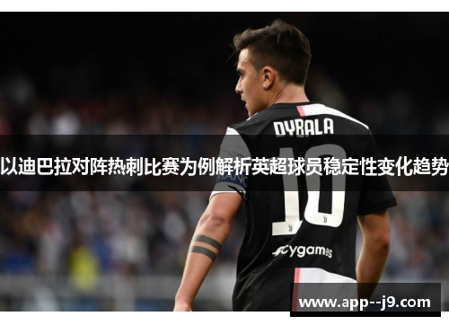 以迪巴拉对阵热刺比赛为例解析英超球员稳定性变化趋势