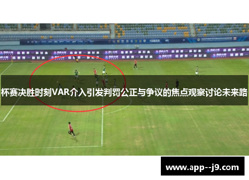 杯赛决胜时刻VAR介入引发判罚公正与争议的焦点观察讨论未来路