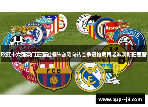 欧冠十六强豪门正面碰撞阵容风向转变争冠格局再起波澜新旧更替