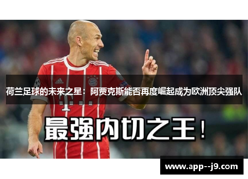 荷兰足球的未来之星：阿贾克斯能否再度崛起成为欧洲顶尖强队