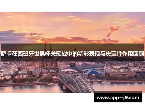 萨卡在西班牙世俱杯关键战中的精彩表现与决定性作用回顾