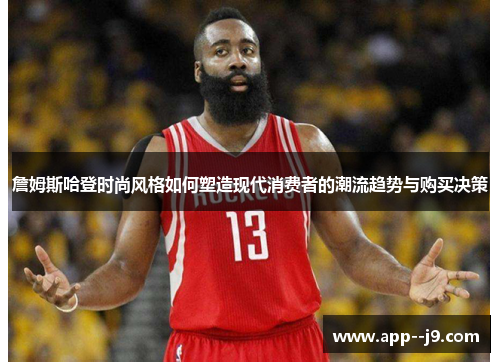 詹姆斯哈登时尚风格如何塑造现代消费者的潮流趋势与购买决策