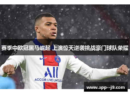 赛季中欧冠黑马崛起 上演惊天逆袭挑战豪门球队荣耀 赛季中欧冠黑马崛起 上演惊天逆袭挑战豪门球队荣耀
