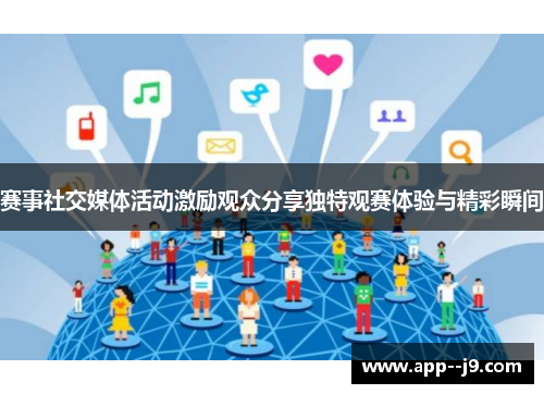 赛事社交媒体活动激励观众分享独特观赛体验与精彩瞬间 赛事社交媒体活动激励观众分享独特观赛体验与精彩瞬间