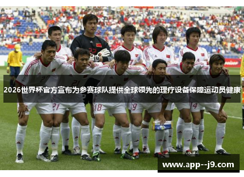 2026世界杯官方宣布为参赛球队提供全球领先的理疗设备保障运动员健康