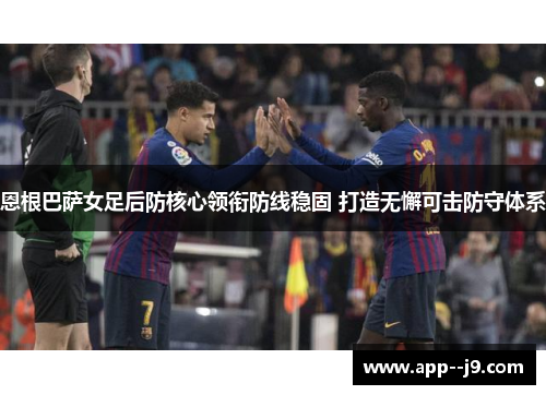 恩根巴萨女足后防核心领衔防线稳固 打造无懈可击防守体系