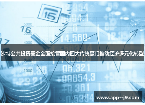 沙特公共投资基金全面接管国内四大传统豪门推动经济多元化转型 沙特公共投资基金全面接管国内四大传统豪门推动经济多元化转型