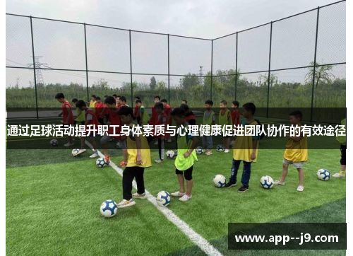 通过足球活动提升职工身体素质与心理健康促进团队协作的有效途径