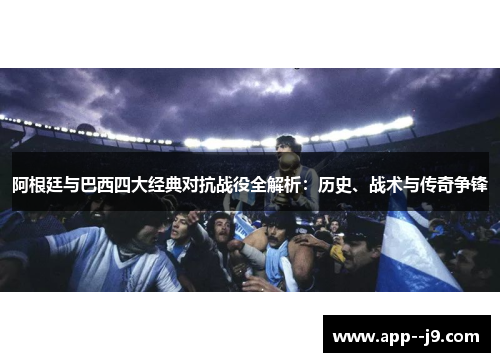 阿根廷与巴西四大经典对抗战役全解析：历史、战术与传奇争锋