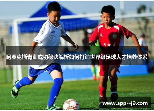 阿贾克斯青训成功秘诀解析如何打造世界级足球人才培养体系