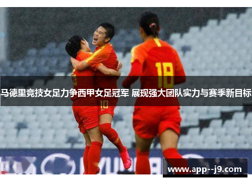 马德里竞技女足力争西甲女足冠军 展现强大团队实力与赛季新目标