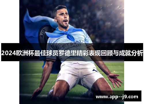 2024欧洲杯最佳球员罗德里精彩表现回顾与成就分析