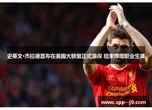史蒂文·杰拉德宣布在美国大联盟正式退役 结束辉煌职业生涯
