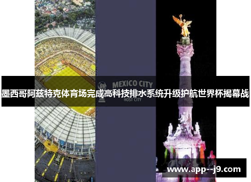 墨西哥阿兹特克体育场完成高科技排水系统升级护航世界杯揭幕战