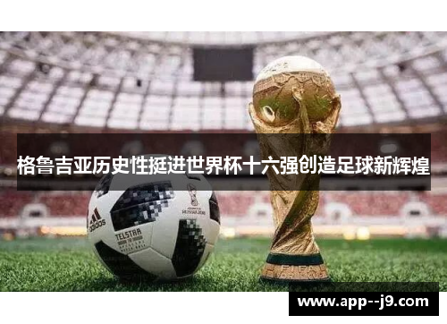 格鲁吉亚历史性挺进世界杯十六强创造足球新辉煌