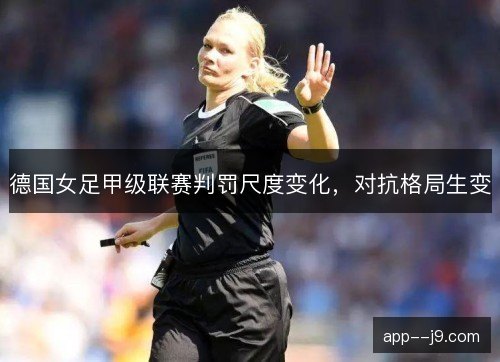 德国女足甲级联赛判罚尺度变化，对抗格局生变