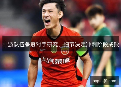 中游队伍争冠对手研究，细节决定冲刺阶段成败