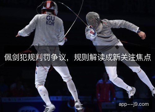 佩剑犯规判罚争议，规则解读成新关注焦点