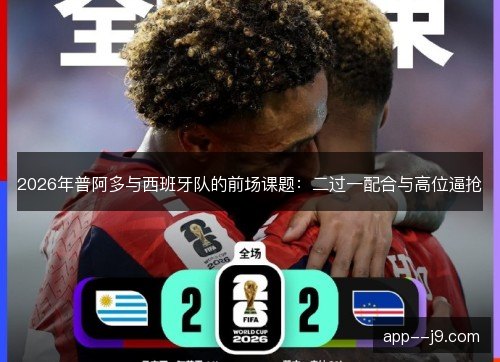 2026年普阿多与西班牙队的前场课题：二过一配合与高位逼抢